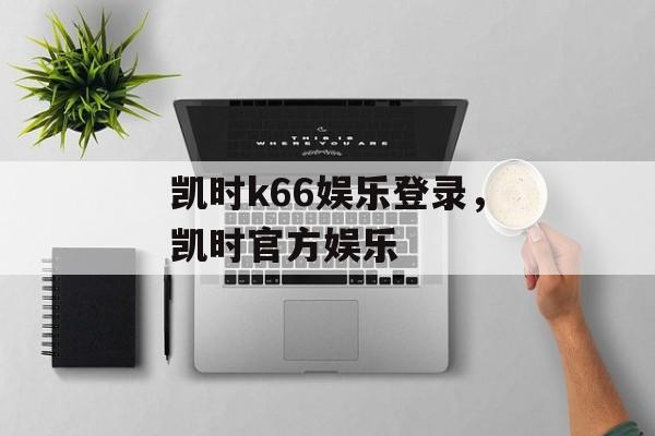 凯时k66娱乐登录，凯时官方娱乐