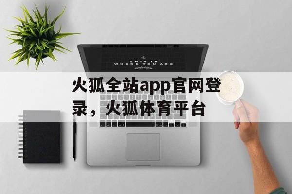 火狐全站app官网登录，火狐体育平台