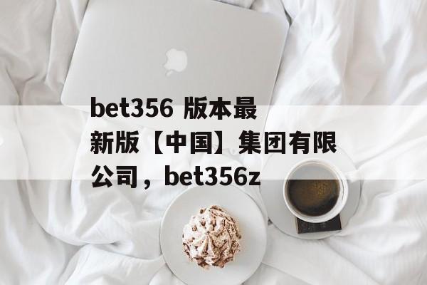 bet356 版本最新版【中国】集团有限公司，bet356z