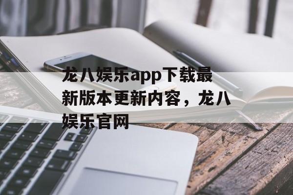 龙八娱乐app下载最新版本更新内容，龙八娱乐官网