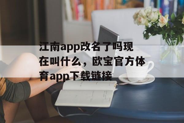 江南app改名了吗现在叫什么，欧宝官方体育app下载链接