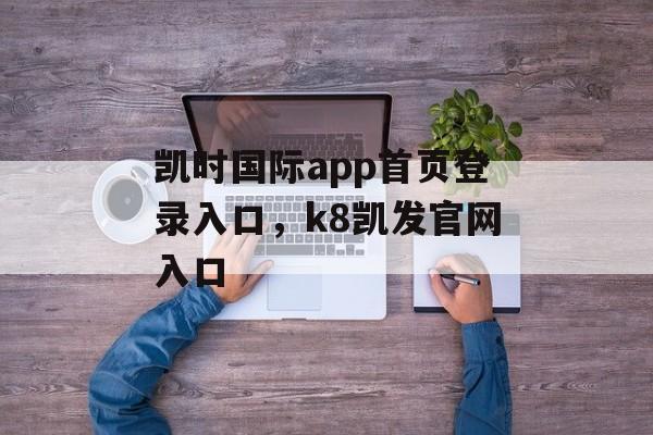 凯时国际app首页登录入口，k8凯发官网入口