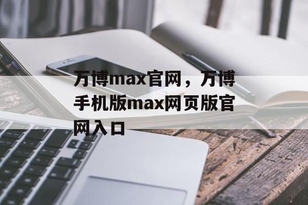 万博max官网，万博手机版max网页版官网入口