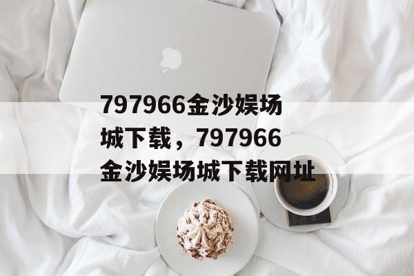 797966金沙娱场城下载，797966金沙娱场城下载网址