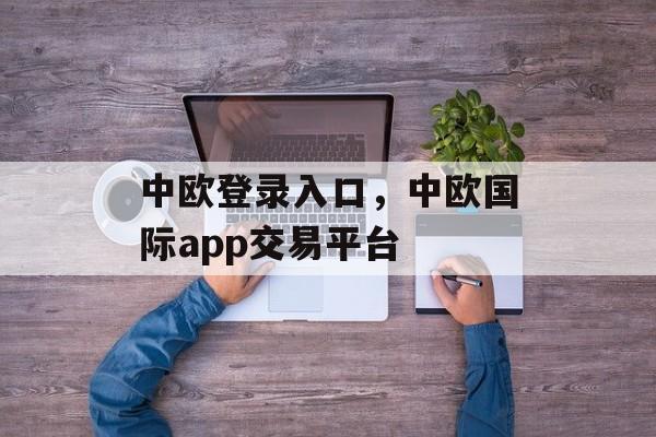 中欧登录入口，中欧国际app交易平台