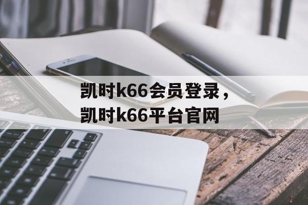 凯时k66会员登录，凯时k66平台官网