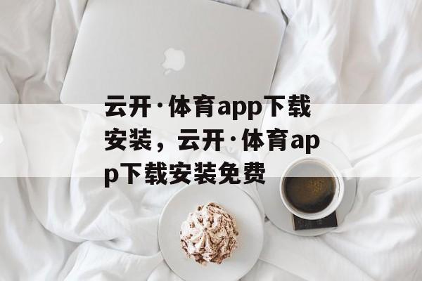 云开·体育app下载安装，云开·体育app下载安装免费