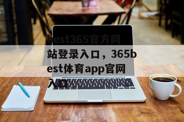 best365官方网站登录入口，365best体育app官网入口