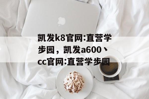 凯发k8官网:直营学步园，凯发a600丶cc官网:直营学步园