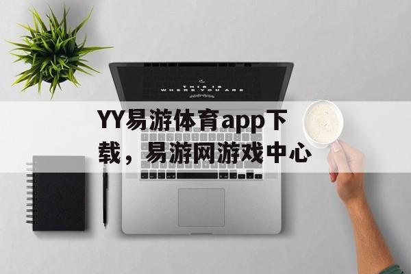 YY易游体育app下载，易游网游戏中心