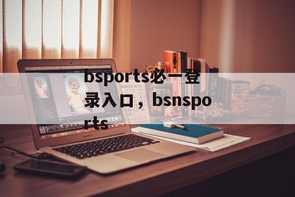 bsports必一登录入口，bsnsports