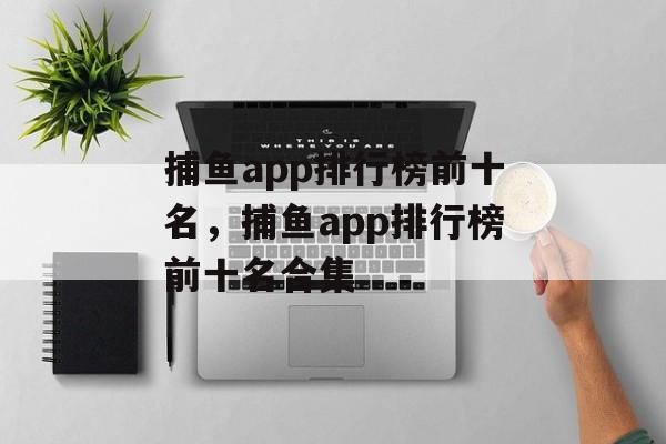 捕鱼app排行榜前十名，捕鱼app排行榜前十名合集