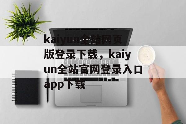 kaiyun全站网页版登录下载，kaiyun全站官网登录入口app下载