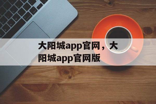 大阳城app官网，大阳城app官网版