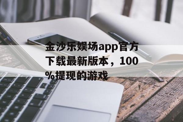 金沙乐娱场app官方下载最新版本，100%提现的游戏