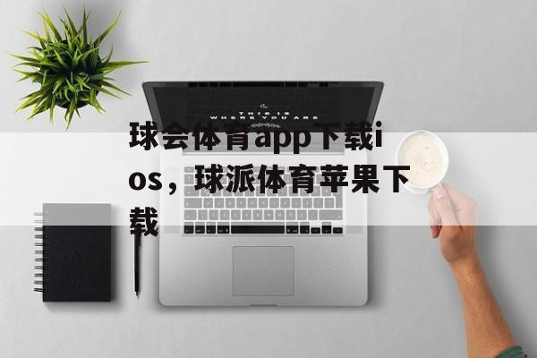 球会体育app下载ios，球派体育苹果下载