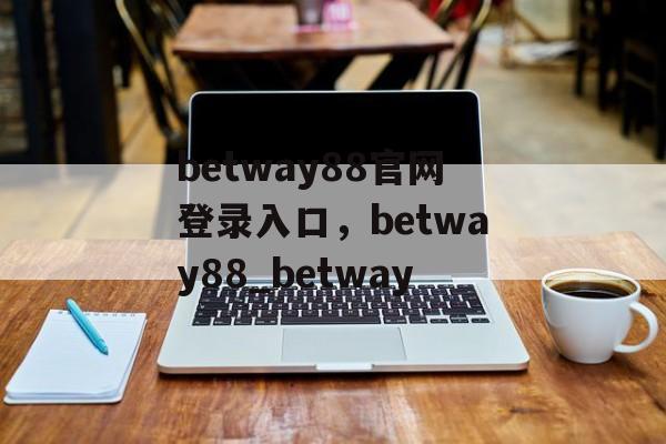 betway88官网登录入口，betway88_betway