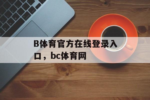 B体育官方在线登录入口，bc体育网