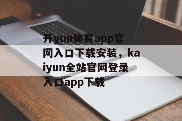 开yun体育app官网入口下载安装，kaiyun全站官网登录入口app下载