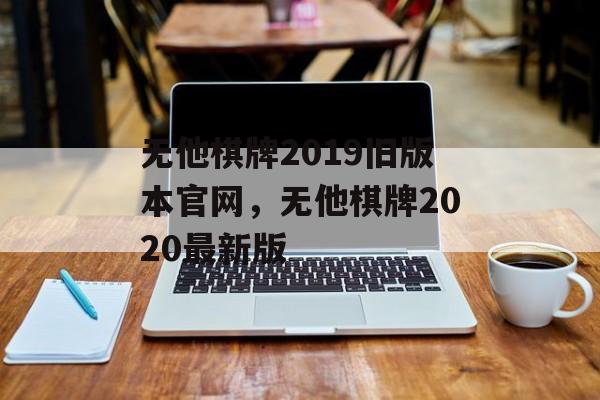 无他棋牌2019旧版本官网，无他棋牌2020最新版