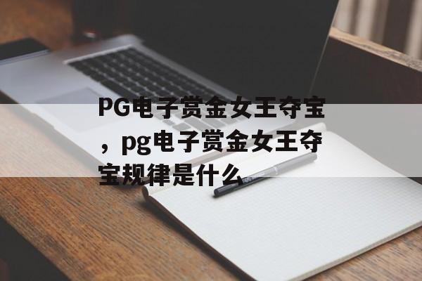 PG电子赏金女王夺宝，pg电子赏金女王夺宝规律是什么