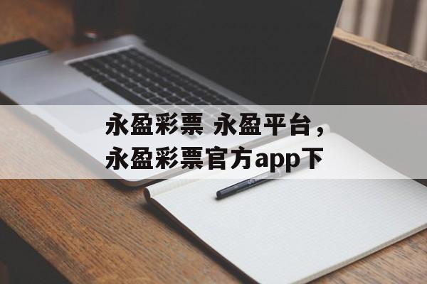 永盈彩票 永盈平台，永盈彩票官方app下