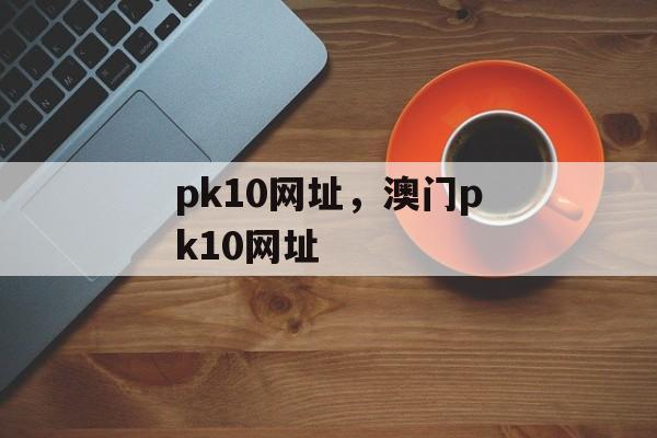 pk10网址，澳门pk10网址