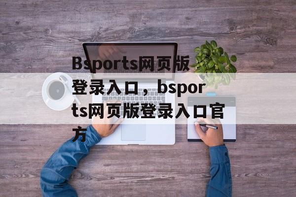 Bsports网页版登录入口，bsports网页版登录入口官方