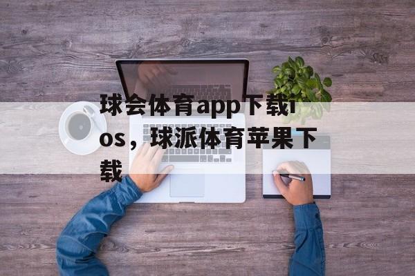 球会体育app下载ios，球派体育苹果下载