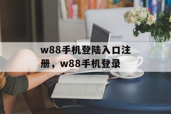 w88手机登陆入口注册，w88手机登录