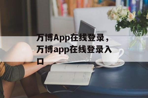 万博App在线登录，万博app在线登录入口