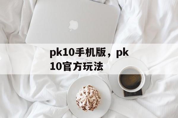 pk10手机版，pk10官方玩法