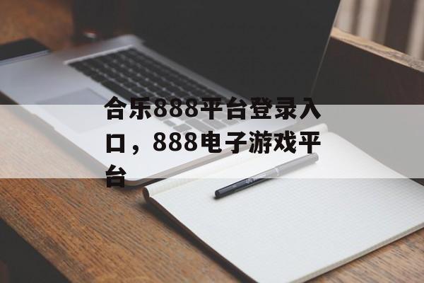 合乐888平台登录入口，888电子游戏平台