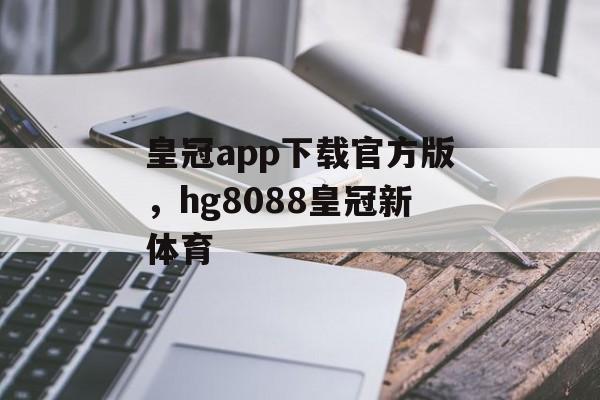 皇冠app下载官方版，hg8088皇冠新体育