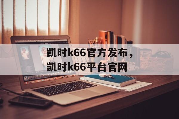 凯时k66官方发布，凯时k66平台官网