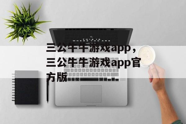 三公牛牛游戏app，三公牛牛游戏app官方版