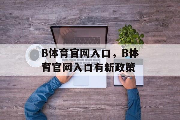 B体育官网入口，B体育官网入口有新政策