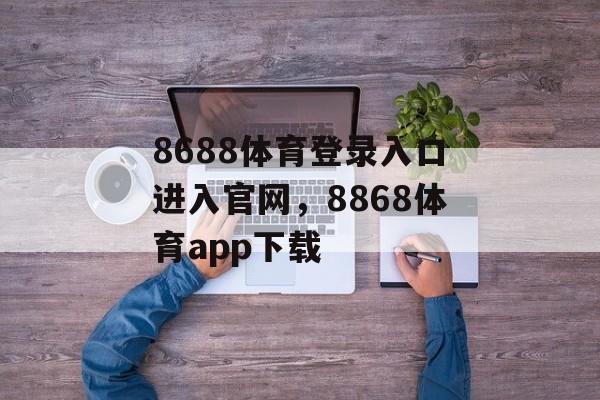 8688体育登录入口进入官网，8868体育app下载