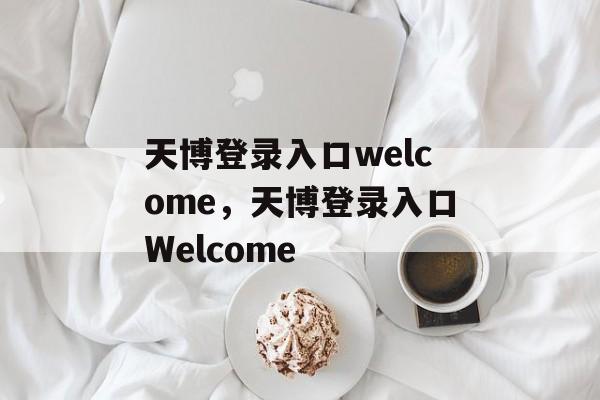 天博登录入口welcome，天博登录入口Welcome