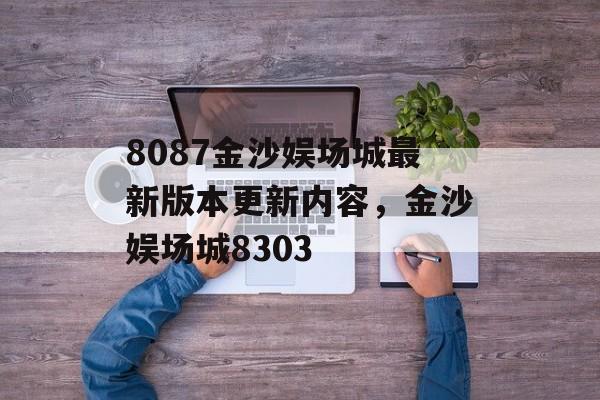 8087金沙娱场城最新版本更新内容，金沙娱场城8303