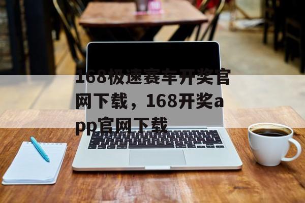 168极速赛车开奖官网下载，168开奖app官网下载