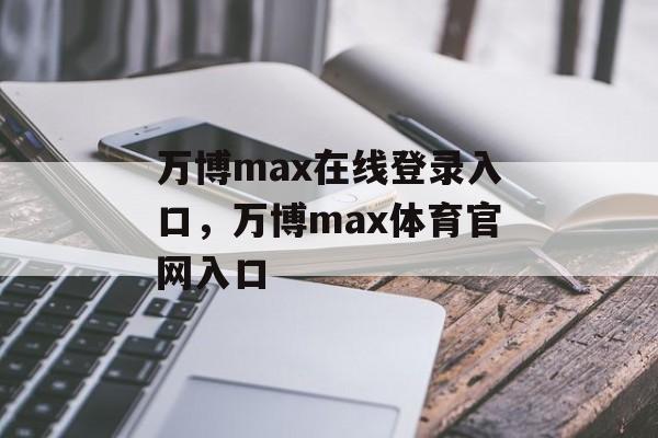 万博max在线登录入口，万博max体育官网入口