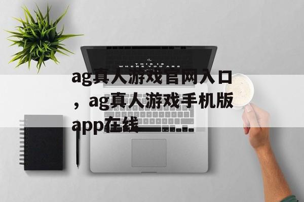 ag真人游戏官网入口，ag真人游戏手机版app在线