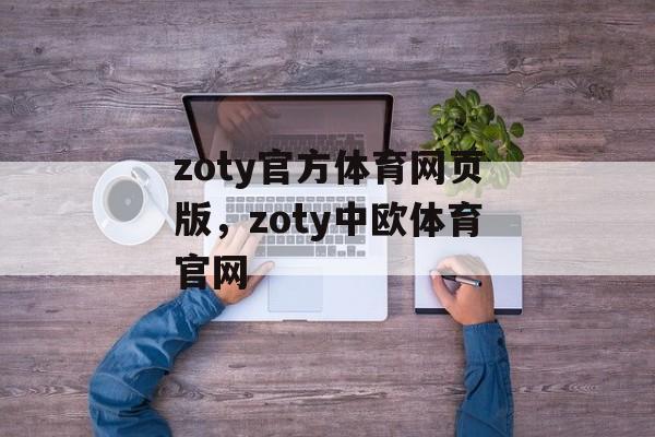 zoty官方体育网页版，zoty中欧体育官网