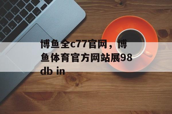 博鱼全c77官网，博鱼体育官方网站展98db in