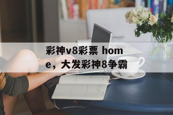 彩神v8彩票 home，大发彩神8争霸