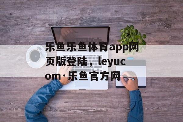 乐鱼乐鱼体育app网页版登陆，leyucom·乐鱼官方网